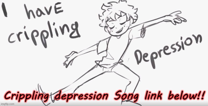Crippling depression Song link below!! | made w/ Imgflip meme maker