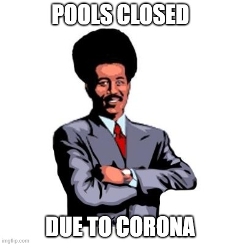 Pool's Closed | POOLS CLOSED; DUE TO CORONA | image tagged in pool's closed | made w/ Imgflip meme maker