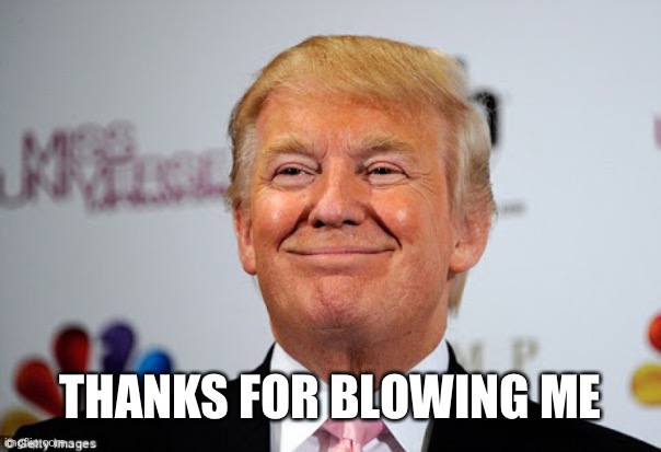 Donald trump approves | THANKS FOR BLOWING ME | image tagged in donald trump approves | made w/ Imgflip meme maker