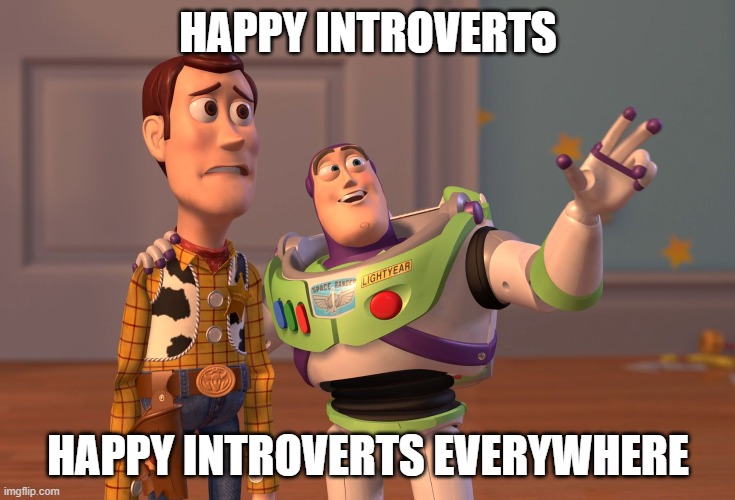 X, X Everywhere | HAPPY INTROVERTS; HAPPY INTROVERTS EVERYWHERE | image tagged in memes,x x everywhere | made w/ Imgflip meme maker