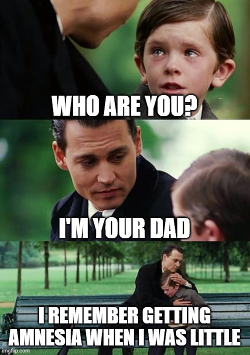 Finding Neverland | WHO ARE YOU? I'M YOUR DAD; I REMEMBER GETTING
AMNESIA WHEN I WAS LITTLE | image tagged in memes,finding neverland | made w/ Imgflip meme maker