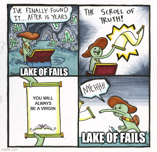 The Scroll Of Truth | LAKE OF FAILS; YOU WILL ALWAYS BE A VIRGIN; LAKE OF FAILS | image tagged in memes,the scroll of truth | made w/ Imgflip meme maker