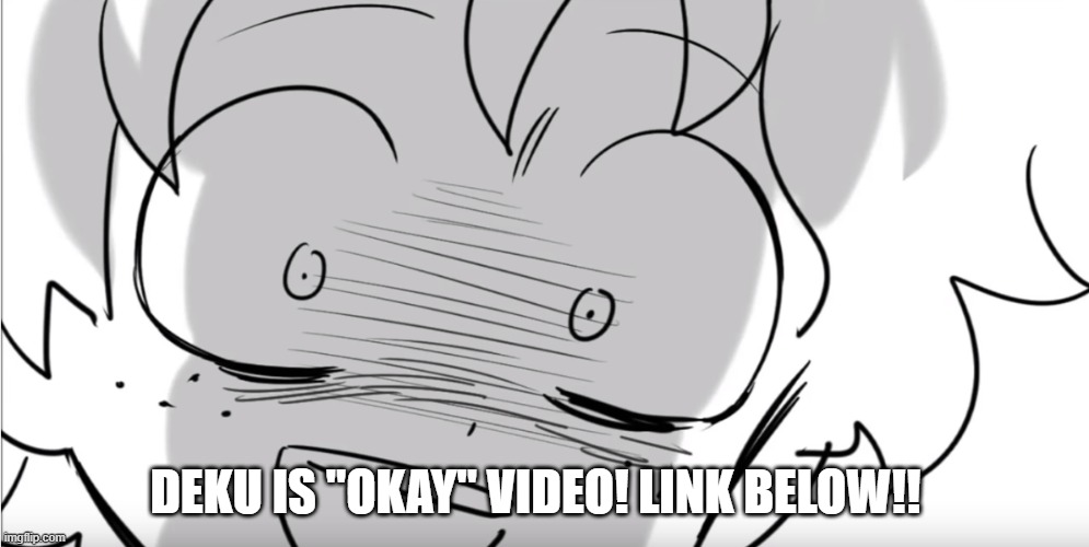 DEKU IS "OKAY" VIDEO! LINK BELOW!! | made w/ Imgflip meme maker