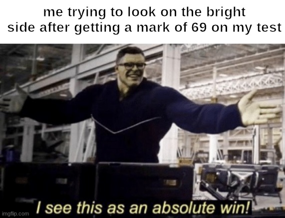 I See This as an Absolute Win! | me trying to look on the bright side after getting a mark of 69 on my test | image tagged in i see this as an absolute win | made w/ Imgflip meme maker