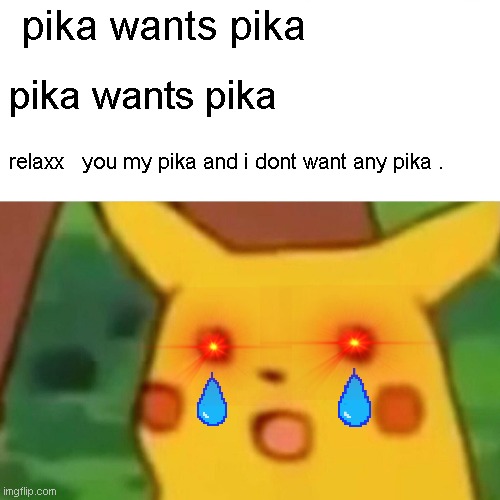 Surprised Pikachu | pika wants pika; pika wants pika; relaxx   you my pika and i dont want any pika . | image tagged in memes,surprised pikachu | made w/ Imgflip meme maker