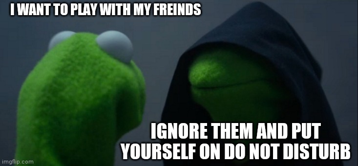 Evil Kermit | I WANT TO PLAY WITH MY FREINDS; IGNORE THEM AND PUT YOURSELF ON DO NOT DISTURB | image tagged in memes,evil kermit | made w/ Imgflip meme maker