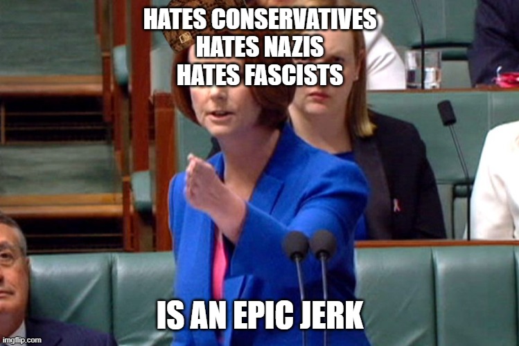 Julia Gillard Speech | HATES CONSERVATIVES
HATES NAZIS
HATES FASCISTS; IS AN EPIC JERK | image tagged in julia gillard speech,fascists,nazis,conservatives,hypocrisy,liberal | made w/ Imgflip meme maker