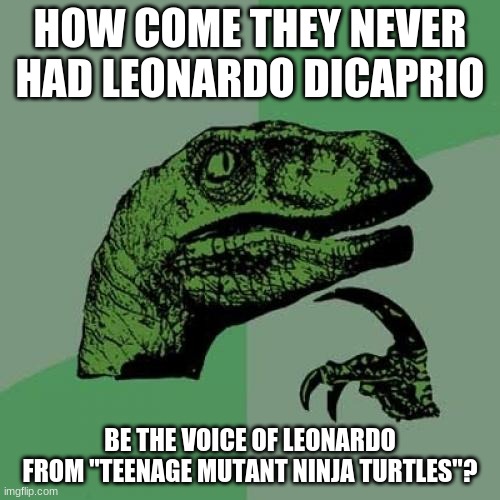 I doubt that DiCaprio was an actor in the '80s, but still, it would've been really cool. | HOW COME THEY NEVER HAD LEONARDO DICAPRIO; BE THE VOICE OF LEONARDO FROM "TEENAGE MUTANT NINJA TURTLES"? | image tagged in memes,philosoraptor,leonardo dicaprio,teenage mutant ninja turtles,tmnt | made w/ Imgflip meme maker