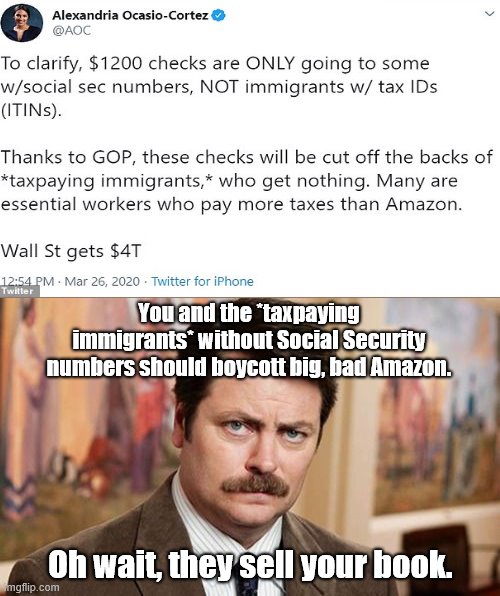 Tantrum queen Ocasio-Cortez pitches hissy about coronavirus relief checks | You and the *taxpaying immigrants* without Social Security numbers should boycott big, bad Amazon. Oh wait, they sell your book. | image tagged in ron swanson,alexandria ocasio-cortez,aoc,wants stuff for illegal immigrants,amazon,liberal hypocrisy | made w/ Imgflip meme maker