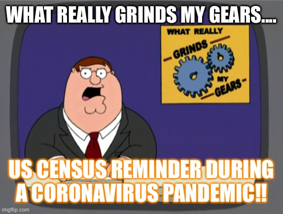 Peter Griffin News | WHAT REALLY GRINDS MY GEARS.... US CENSUS REMINDER DURING A CORONAVIRUS PANDEMIC!! | image tagged in memes,peter griffin news,coronavirus,us census,census,pandemic | made w/ Imgflip meme maker