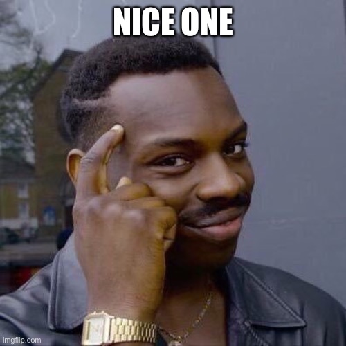 NICE ONE | image tagged in thinking black guy | made w/ Imgflip meme maker