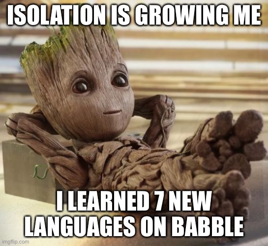 Baby Groot | ISOLATION IS GROWING ME; I LEARNED 7 NEW LANGUAGES ON BABBLE | image tagged in baby groot | made w/ Imgflip meme maker