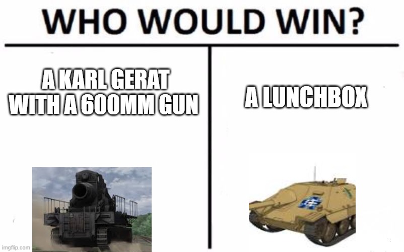 Who Would Win? | A KARL GERAT WITH A 600MM GUN; A LUNCHBOX | image tagged in memes,who would win | made w/ Imgflip meme maker