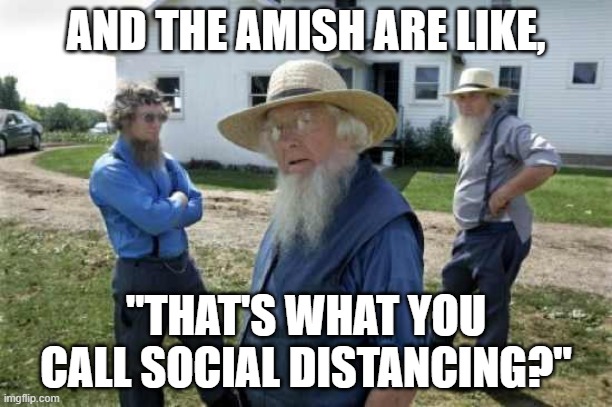 Amish Men | AND THE AMISH ARE LIKE, "THAT'S WHAT YOU CALL SOCIAL DISTANCING?" | image tagged in amish men | made w/ Imgflip meme maker