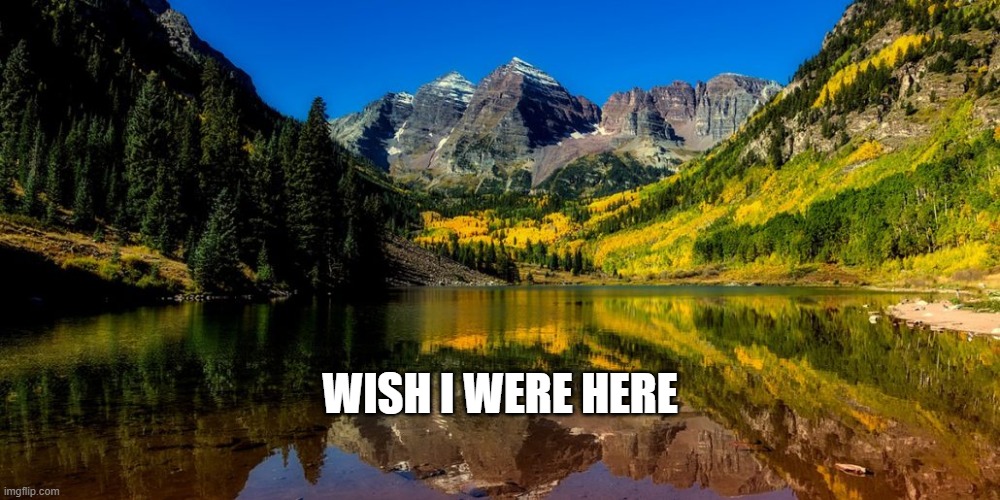 WISH I WERE HERE | image tagged in i wish,mountain,scenic | made w/ Imgflip meme maker