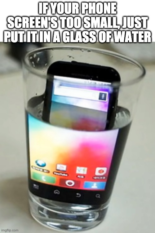 IF YOUR PHONE SCREEN'S TOO SMALL, JUST PUT IT IN A GLASS OF WATER | made w/ Imgflip meme maker