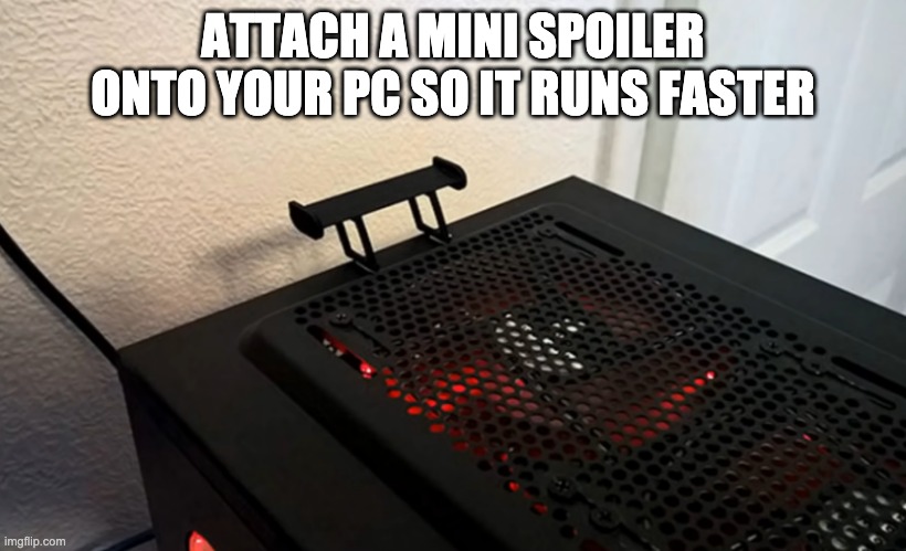 ATTACH A MINI SPOILER ONTO YOUR PC SO IT RUNS FASTER | made w/ Imgflip meme maker