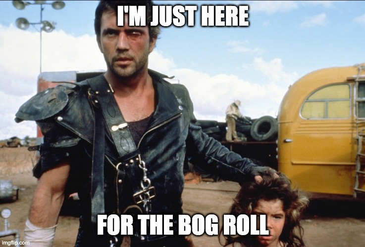 Mad Max | I'M JUST HERE; FOR THE BOG ROLL | image tagged in mad max | made w/ Imgflip meme maker