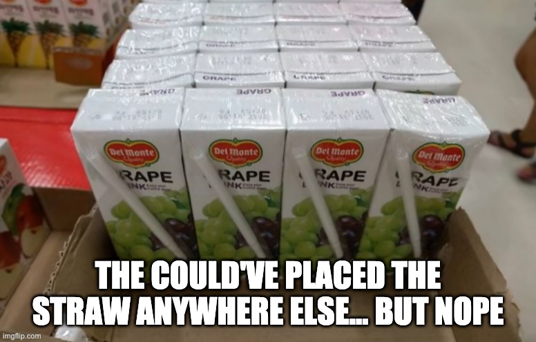 THE COULD'VE PLACED THE STRAW ANYWHERE ELSE... BUT NOPE | made w/ Imgflip meme maker