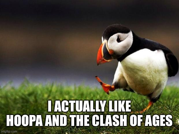 Unpopular Opinion Puffin Meme | I ACTUALLY LIKE HOOPA AND THE CLASH OF AGES | image tagged in memes,unpopular opinion puffin | made w/ Imgflip meme maker