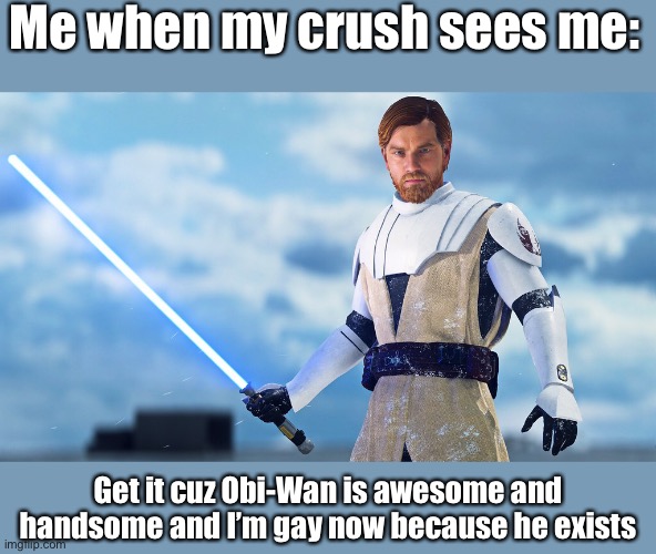 When the crush comes in | Me when my crush sees me:; Get it cuz Obi-Wan is awesome and handsome and I’m gay now because he exists | image tagged in star wars,obiwan | made w/ Imgflip meme maker