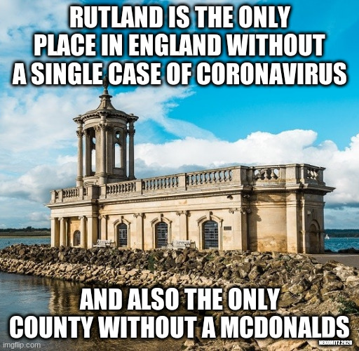 Rutland | RUTLAND IS THE ONLY PLACE IN ENGLAND WITHOUT A SINGLE CASE OF CORONAVIRUS; AND ALSO THE ONLY COUNTY WITHOUT A MCDONALDS; NEKOMITZ 2020 | image tagged in coronavirus,rutland,mcdonalds,conspiracy theory,wingnut | made w/ Imgflip meme maker