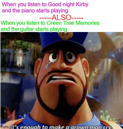 if you don't know either of these, look it up, nothing is forbidding you | When you listen to Good night Kirby
and the piano starts playing; -----ALSO-----; When you listen to Green Tree Memories
and the guitar starts playing | image tagged in it's enough to make a grown man cry,kirby,funny,memes | made w/ Imgflip meme maker