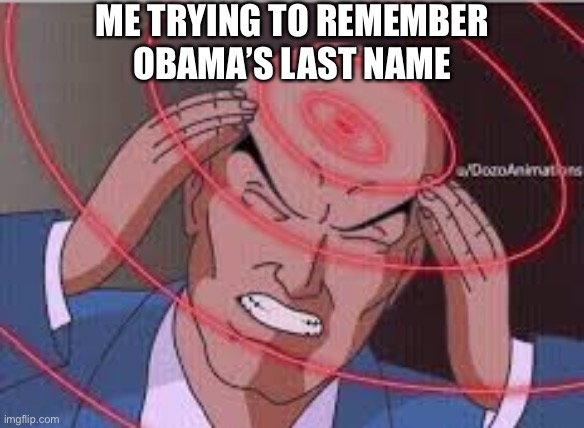 Me trying to remember | ME TRYING TO REMEMBER; OBAMA’S LAST NAME | image tagged in me trying to remember,memes | made w/ Imgflip meme maker