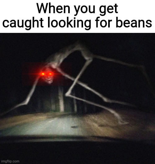 County road creature | When you get caught looking for beans | image tagged in county road creature | made w/ Imgflip meme maker