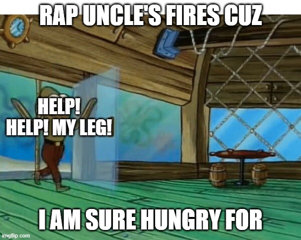 Spongebob fish | RAP UNCLE'S FIRES CUZ; HELP! HELP! MY LEG! I AM SURE HUNGRY FOR | image tagged in spongebob fish | made w/ Imgflip meme maker
