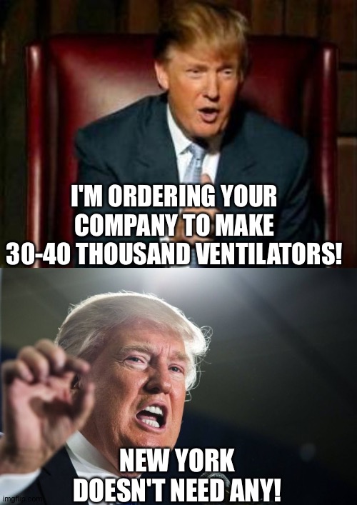 Scumbag | I'M ORDERING YOUR COMPANY TO MAKE 30-40 THOUSAND VENTILATORS! NEW YORK DOESN'T NEED ANY! | image tagged in donald trump | made w/ Imgflip meme maker