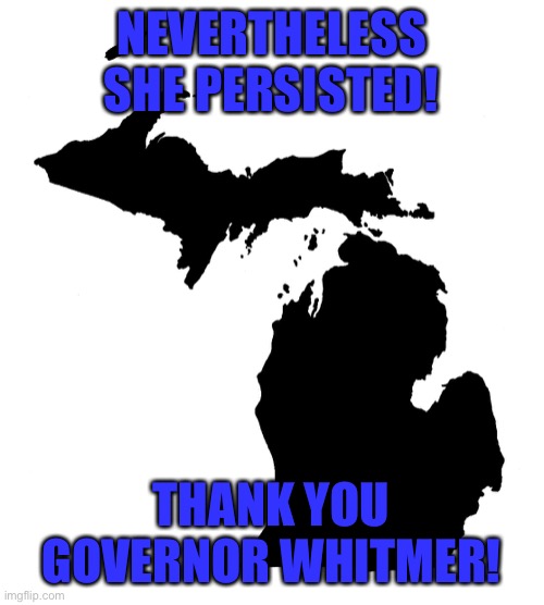 State of Michigan | NEVERTHELESS SHE PERSISTED! THANK YOU GOVERNOR WHITMER! | image tagged in state of michigan | made w/ Imgflip meme maker