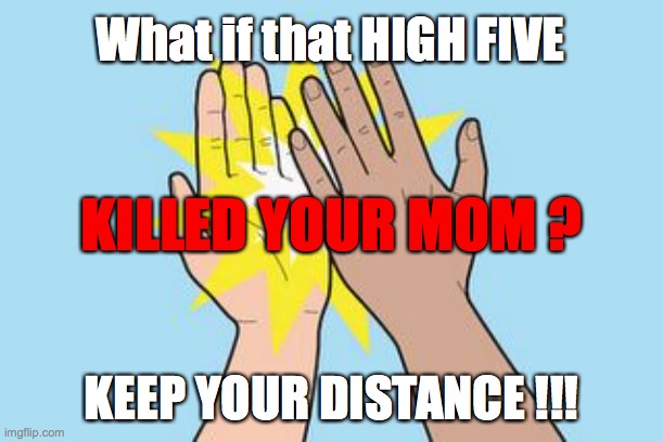High Five | What if that HIGH FIVE; KILLED YOUR MOM ? KEEP YOUR DISTANCE !!! | image tagged in high five | made w/ Imgflip meme maker