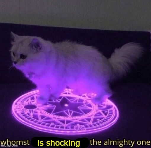 Whomst has summoned the almighty one | is shocking | image tagged in whomst has summoned the almighty one | made w/ Imgflip meme maker