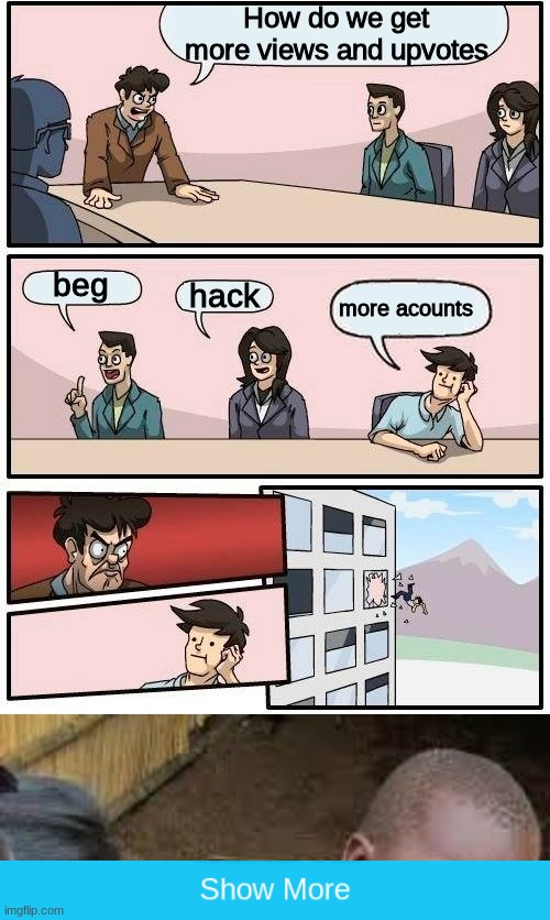 How do we get more views and upvotes? | How do we get more views and upvotes; beg; hack; more acounts | image tagged in memes,boardroom meeting suggestion,african boy,get pranked,funny | made w/ Imgflip meme maker