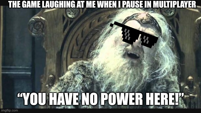 THE GAME LAUGHING AT ME WHEN I PAUSE IN MULTIPLAYER “YOU HAVE NO POWER HERE!” | image tagged in you have no power here | made w/ Imgflip meme maker