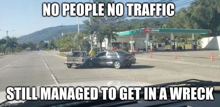 NO PEOPLE NO TRAFFIC; STILL MANAGED TO GET IN A WRECK | made w/ Imgflip meme maker