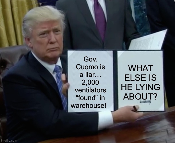 Trump Bill Signing | Gov. Cuomo is a liar… 2,000 ventilators “found” in warehouse! WHAT ELSE IS HE LYING ABOUT? | image tagged in memes,trump bill signing | made w/ Imgflip meme maker