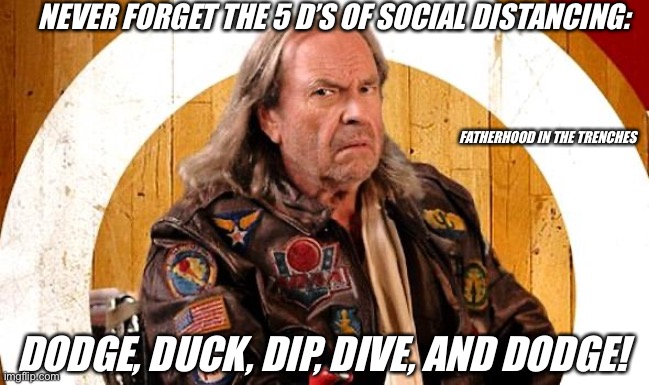 Dodge A Virus |  NEVER FORGET THE 5 D’S OF SOCIAL DISTANCING:; FATHERHOOD IN THE TRENCHES; DODGE, DUCK, DIP, DIVE, AND DODGE! | image tagged in necessary dodgeball,coronavirus | made w/ Imgflip meme maker