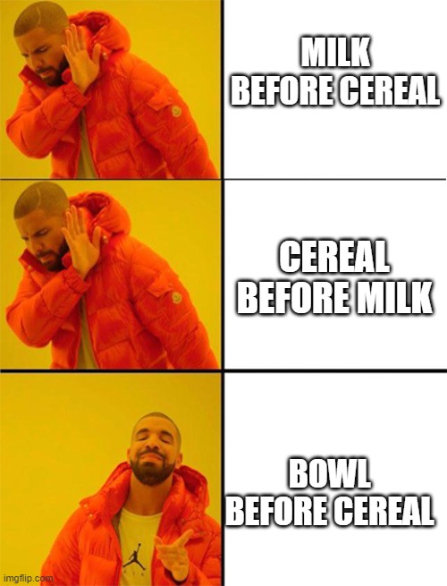 cant forget the bowl | MILK BEFORE CEREAL; CEREAL BEFORE MILK; BOWL BEFORE CEREAL | image tagged in drake meme 3 panels | made w/ Imgflip meme maker