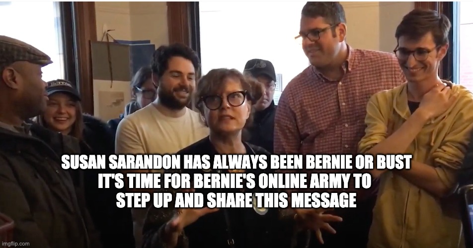 Susan Sarandon Has Always Been Bernie or Bust | SUSAN SARANDON HAS ALWAYS BEEN BERNIE OR BUST; IT'S TIME FOR BERNIE'S ONLINE ARMY TO 
STEP UP AND SHARE THIS MESSAGE | image tagged in susan sarandon,bernie or bust | made w/ Imgflip meme maker