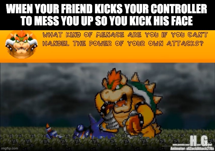 Happened once. | WHEN YOUR FRIEND KICKS YOUR CONTROLLER TO MESS YOU UP SO YOU KICK HIS FACE | image tagged in what kind of menace are you | made w/ Imgflip meme maker