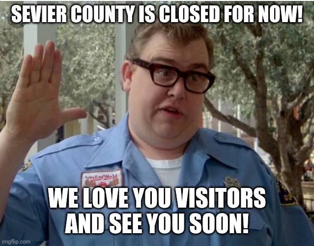 John Candy National Lampoon Vacation Guard | SEVIER COUNTY IS CLOSED FOR NOW! WE LOVE YOU VISITORS AND SEE YOU SOON! | image tagged in john candy national lampoon vacation guard | made w/ Imgflip meme maker