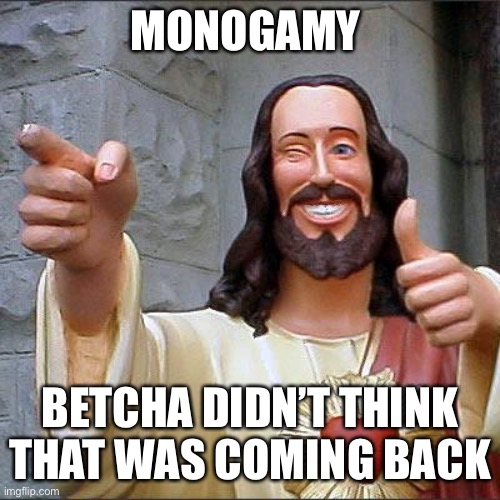 Buddy Christ Meme | MONOGAMY; BETCHA DIDN’T THINK THAT WAS COMING BACK | image tagged in memes,buddy christ | made w/ Imgflip meme maker