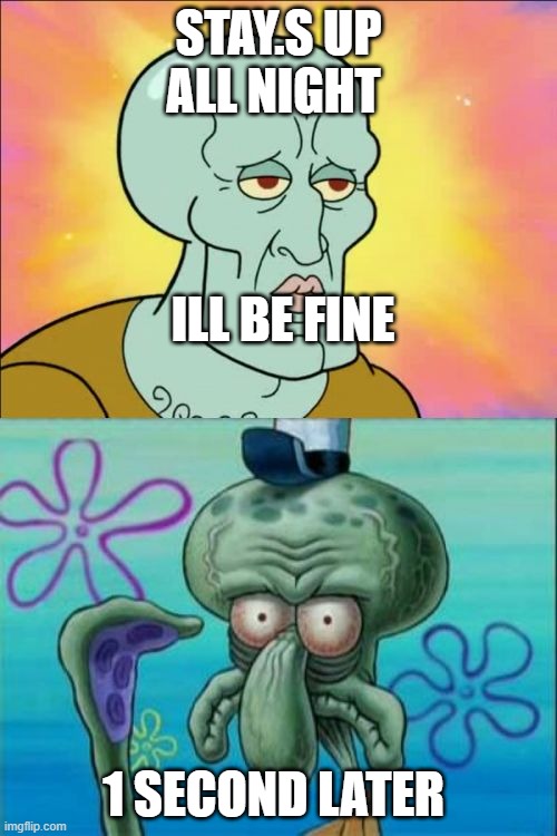 Squidward Meme | STAY.S UP ALL NIGHT; ILL BE FINE; 1 SECOND LATER | image tagged in memes,squidward | made w/ Imgflip meme maker