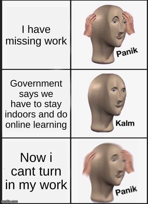 Panik Kalm Panik | I have missing work; Government says we have to stay indoors and do online learning; Now i cant turn in my work | image tagged in memes,panik kalm panik | made w/ Imgflip meme maker