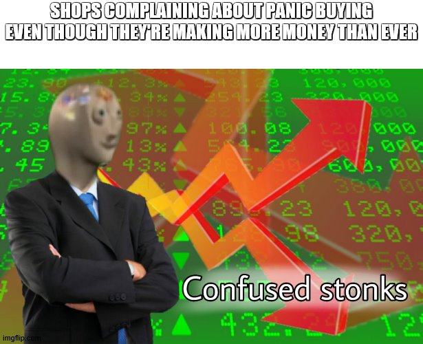 Confused Stonks | SHOPS COMPLAINING ABOUT PANIC BUYING EVEN THOUGH THEY'RE MAKING MORE MONEY THAN EVER | image tagged in confused stonks | made w/ Imgflip meme maker