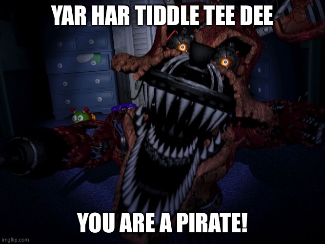 Nightmare Foxy | YAR HAR TIDDLE TEE DEE YOU ARE A PIRATE! | image tagged in nightmare foxy | made w/ Imgflip meme maker