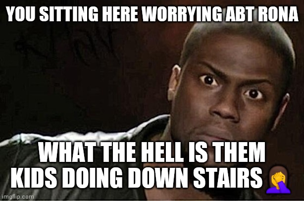 Jroc113 | YOU SITTING HERE WORRYING ABT RONA; WHAT THE HELL IS THEM KIDS DOING DOWN STAIRS🤦 | image tagged in memes,kevin hart | made w/ Imgflip meme maker