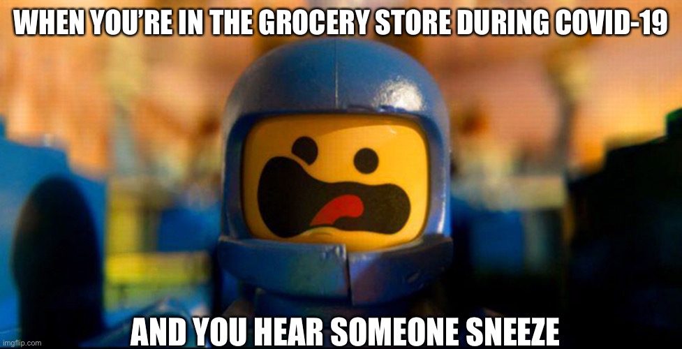 Screams of fear | WHEN YOU’RE IN THE GROCERY STORE DURING COVID-19; AND YOU HEAR SOMEONE SNEEZE | image tagged in lego benny spaceship freak out | made w/ Imgflip meme maker